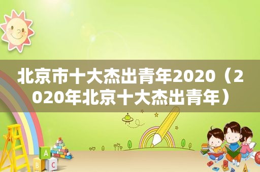 北京市十大杰出青年2020（2020年北京十大杰出青年）