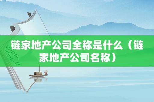 链家地产公司全称是什么（链家地产公司名称）