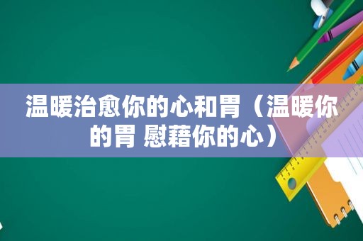 温暖治愈你的心和胃（温暖你的胃 慰藉你的心）