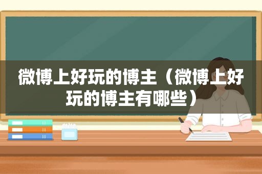 微博上好玩的博主（微博上好玩的博主有哪些）