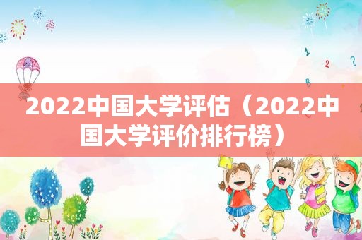 2022中国大学评估（2022中国大学评价排行榜）