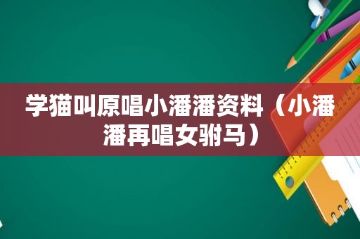 学猫叫原唱小潘潘资料（小潘潘再唱女驸马）