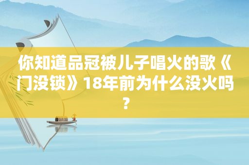 你知道品冠被儿子唱火的歌《门没锁》18年前为什么没火吗？