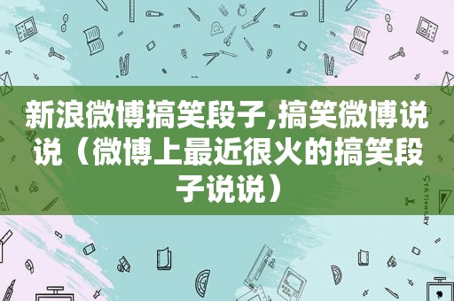 新浪微博搞笑段子,搞笑微博说说（微博上最近很火的搞笑段子说说）