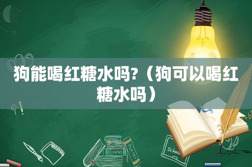 狗能喝红糖水吗?（狗可以喝红糖水吗）