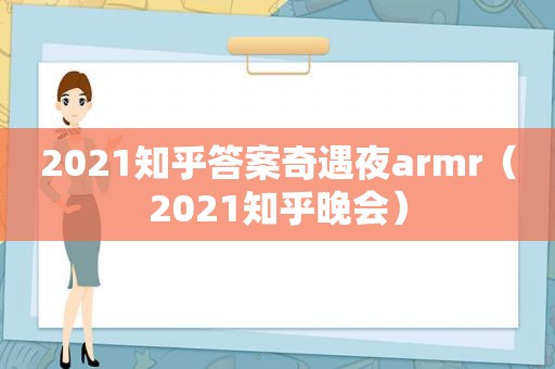 2021知乎答案奇遇夜armr（2021知乎晚会）