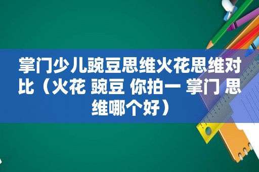 掌门少儿豌豆思维火花思维对比（火花 豌豆 你拍一 掌门 思维哪个好）