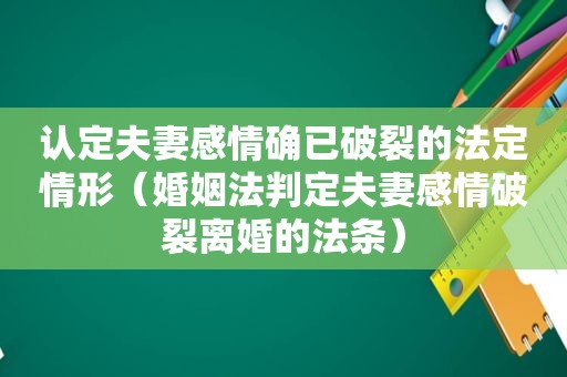 认定夫妻感情确已破裂的法定情形（婚姻法判定夫妻感情破裂离婚的法条）