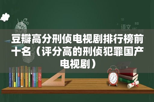 豆瓣高分刑侦电视剧排行榜前十名（评分高的刑侦犯罪国产电视剧）