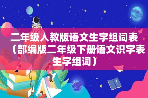 二年级人教版语文生字组词表（部编版二年级下册语文识字表生字组词）