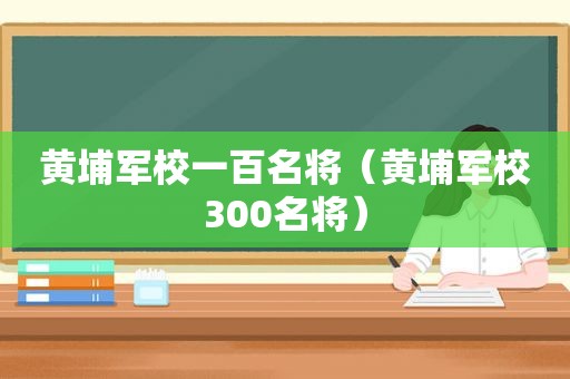 黄埔军校一百名将（黄埔军校300名将）