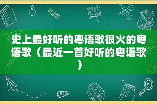 史上最好听的粤语歌很火的粤语歌（最近一首好听的粤语歌）