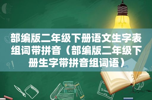 部编版二年级下册语文生字表组词带拼音（部编版二年级下册生字带拼音组词语）