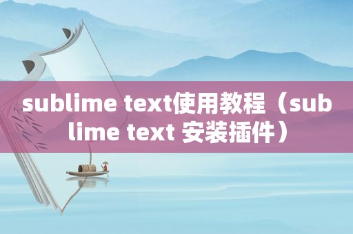 sublime text使用教程（sublime text 安装插件）