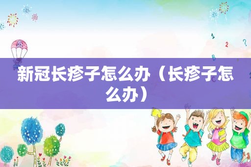 新冠长疹子怎么办（长疹子怎么办）