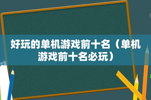 好玩的单机游戏前十名（单机游戏前十名必玩）