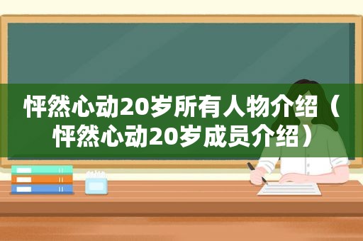 怦然心动20岁所有人物介绍（怦然心动20岁成员介绍）