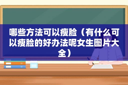 哪些方法可以瘦脸（有什么可以瘦脸的好办法呢女生图片大全）