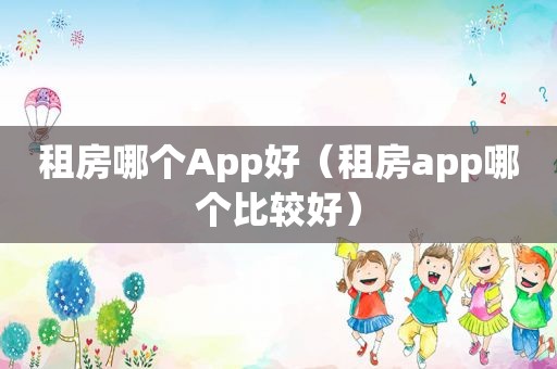 租房哪个App好（租房app哪个比较好）