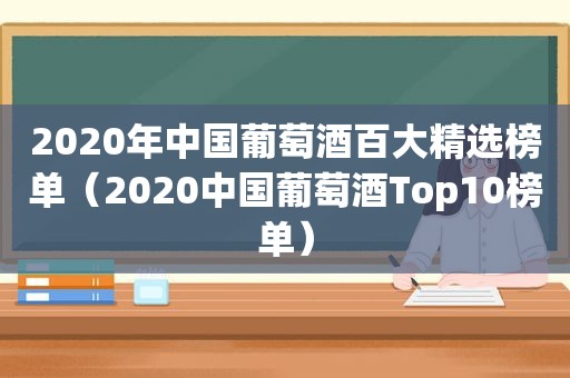 2020年中国葡萄酒百大 *** 榜单（2020中国葡萄酒Top10榜单）