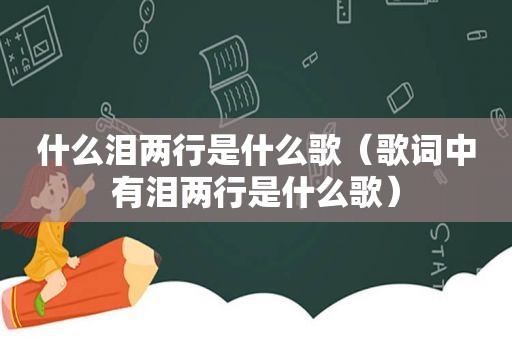 什么泪两行是什么歌（歌词中有泪两行是什么歌）