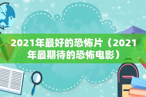 2021年最好的恐怖片（2021年最期待的恐怖电影）