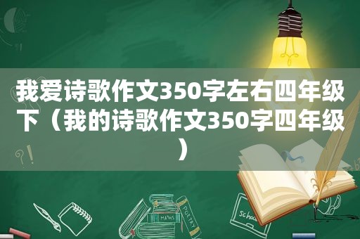 我爱诗歌作文350字左右四年级下（我的诗歌作文350字四年级）