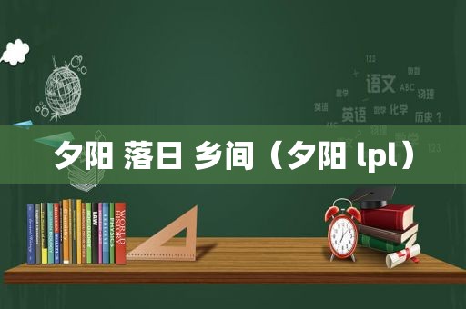 夕阳 落日 乡间（夕阳 lpl）