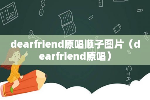 dearfriend原唱顺子图片（dearfriend原唱）