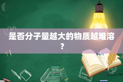 是否分子量越大的物质越难溶？