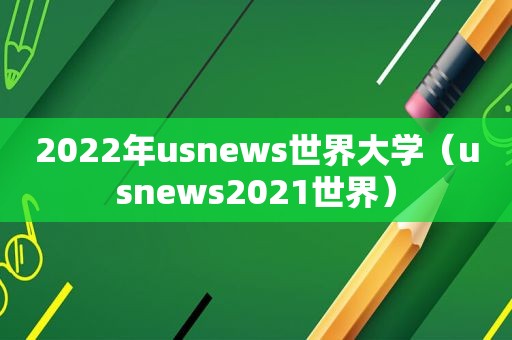 2022年usnews世界大学（usnews2021世界）