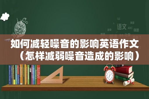 如何减轻噪音的影响英语作文（怎样减弱噪音造成的影响）