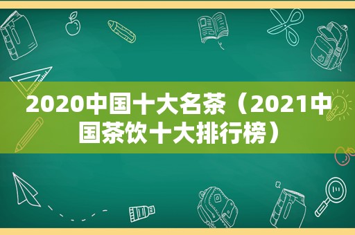 2020中国十大名茶（2021中国茶饮十大排行榜）