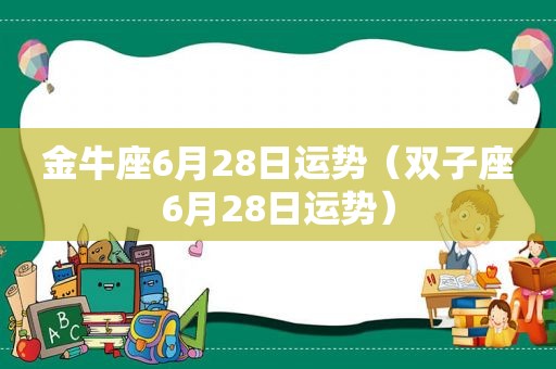 金牛座6月28日运势（双子座6月28日运势）