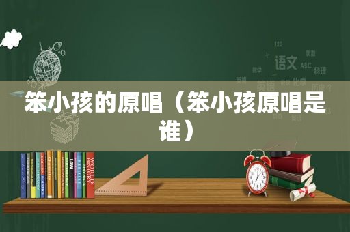 笨小孩的原唱（笨小孩原唱是谁）