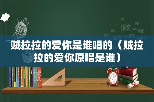 贼拉拉的爱你是谁唱的（贼拉拉的爱你原唱是谁）