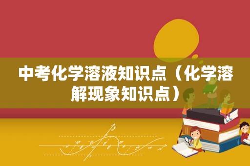 中考化学溶液知识点（化学溶解现象知识点）