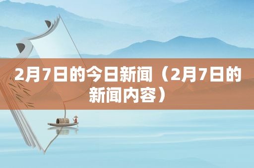 2月7日的今日新闻（2月7日的新闻内容）