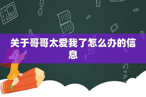 关于哥哥太爱我了怎么办的信息