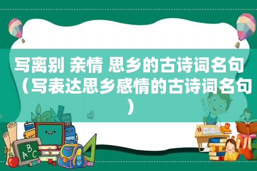 写离别 亲情 思乡的古诗词名句（写表达思乡感情的古诗词名句）