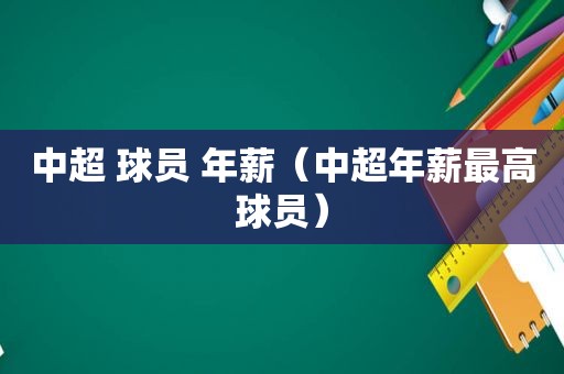 中超 球员 年薪（中超年薪最高球员）