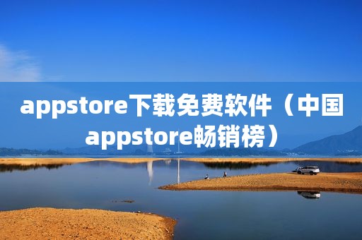 appstore下载免费软件（中国appstore畅销榜）