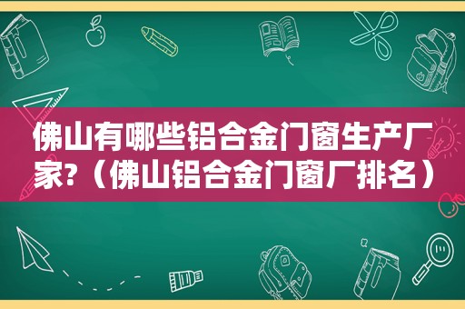 佛山有哪些铝合金门窗生产厂家?（佛山铝合金门窗厂排名）