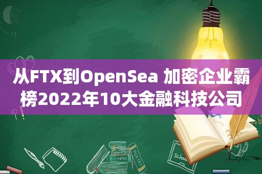 从FTX到OpenSea 加密企业霸榜2022年10大金融科技公司