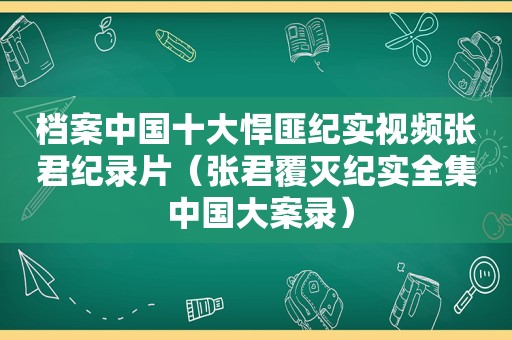 档案中国十大悍匪纪实视频张君纪录片（张君覆灭纪实全集 中国大案录）