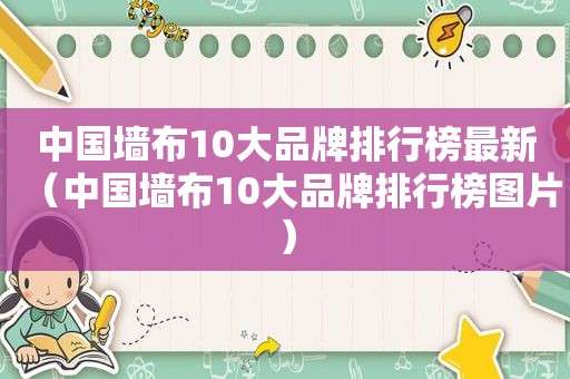 中国墙布10大品牌排行榜最新（中国墙布10大品牌排行榜图片）