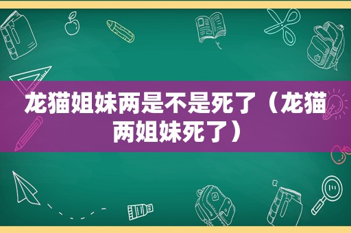 龙猫姐妹两是不是死了（龙猫两姐妹死了）