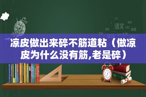 凉皮做出来碎不筋道粘（做凉皮为什么没有筋,老是碎）