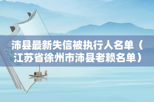 沛县最新失信被执行人名单（江苏省徐州市沛县老赖名单）