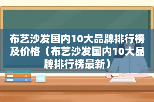 布艺沙发国内10大品牌排行榜及价格（布艺沙发国内10大品牌排行榜最新）